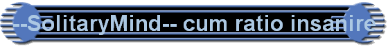 --SolitaryMind-- cum ratio insanire